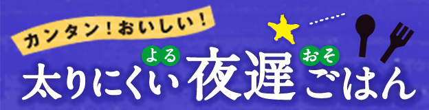 カンタン！おいしい！太りにくい夜遅ごはん