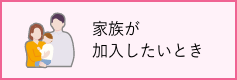 家族が加入したいとき